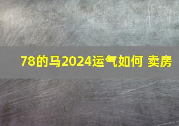 78的马2024运气如何 卖房